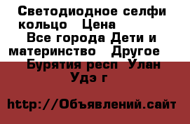 Светодиодное селфи кольцо › Цена ­ 1 490 - Все города Дети и материнство » Другое   . Бурятия респ.,Улан-Удэ г.